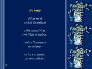 No Verão deitar-me-ei ao lado da amizade  sobre camas feitas  com feixes de espigas,  tendo o firmamento  por cobertor  e a lua e as estrelas  por companheiras. 