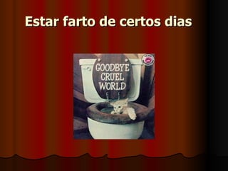 Estar farto de certos dias 