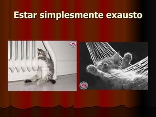 Estar simplesmente exausto 