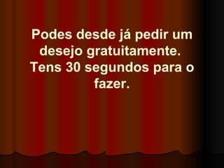 Podes desde já pedir um desejo gratuitamente.  Tens 30 segundos para o fazer. 
