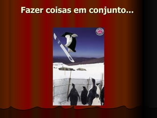 Fazer coisas em conjunto...   