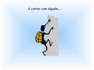 é contar com alguém... 