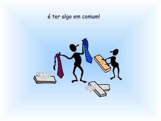 é ter algo em comum! 