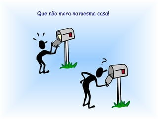 Que não mora na mesma casa! 