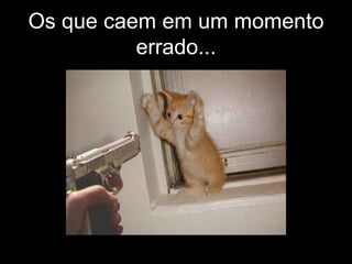 Os que caem em um momento errado... 