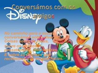 No caminho para a escola
conversámos sobre diversas.
Coisas sobre as notas,
sobre os nossos
passatempos, brincadeiras.
E sobre as prendas que
recebemos nas nossas festas.
 