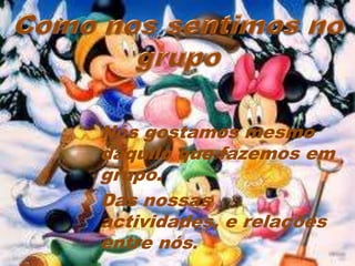 Nós gostamos mesmo
daquilo que fazemos em
grupo.
Das nossas
actividades, e relações
entre nós.
 