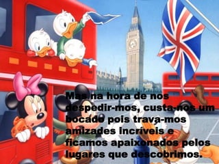 Mas na hora de nos
despedir-mos, custa-nos um
bocado pois trava-mos
amizades incríveis e
ficamos apaixonados pelos
lugares que descobrimos.
 
