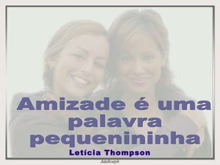 Amizade é uma  palavra  pequenininha  Letícia Thompson 