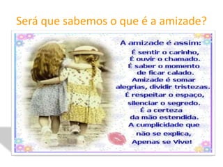 Será que sabemos o que é a amizade?
 