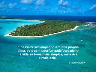 E nessa busca empenho a minha própria  alma, pois com uma Amizade Verdadeira, a vida se torna mais simples, mais rica e mais bela... Charlie Chaplin Beth animação 