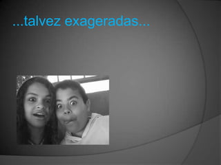 ...talvez exageradas...
 