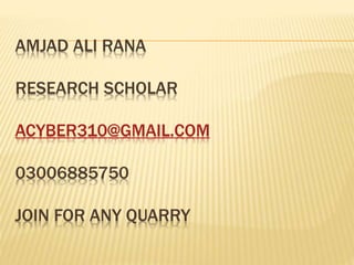 AMJAD ALI RANA
RESEARCH SCHOLAR
ACYBER310@GMAIL.COM
03006885750
JOIN FOR ANY QUARRY
 