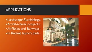 APPLICATIONS
• Landscape Furnishings.
• Architectural projects.
• Airfields and Runways.
• In Rocket launch pads.
 