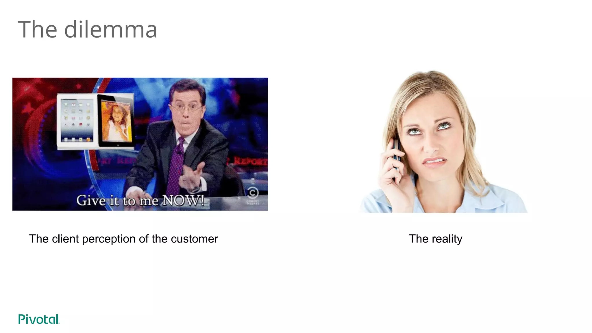 The dilemma
The client perception of the customer The reality
 