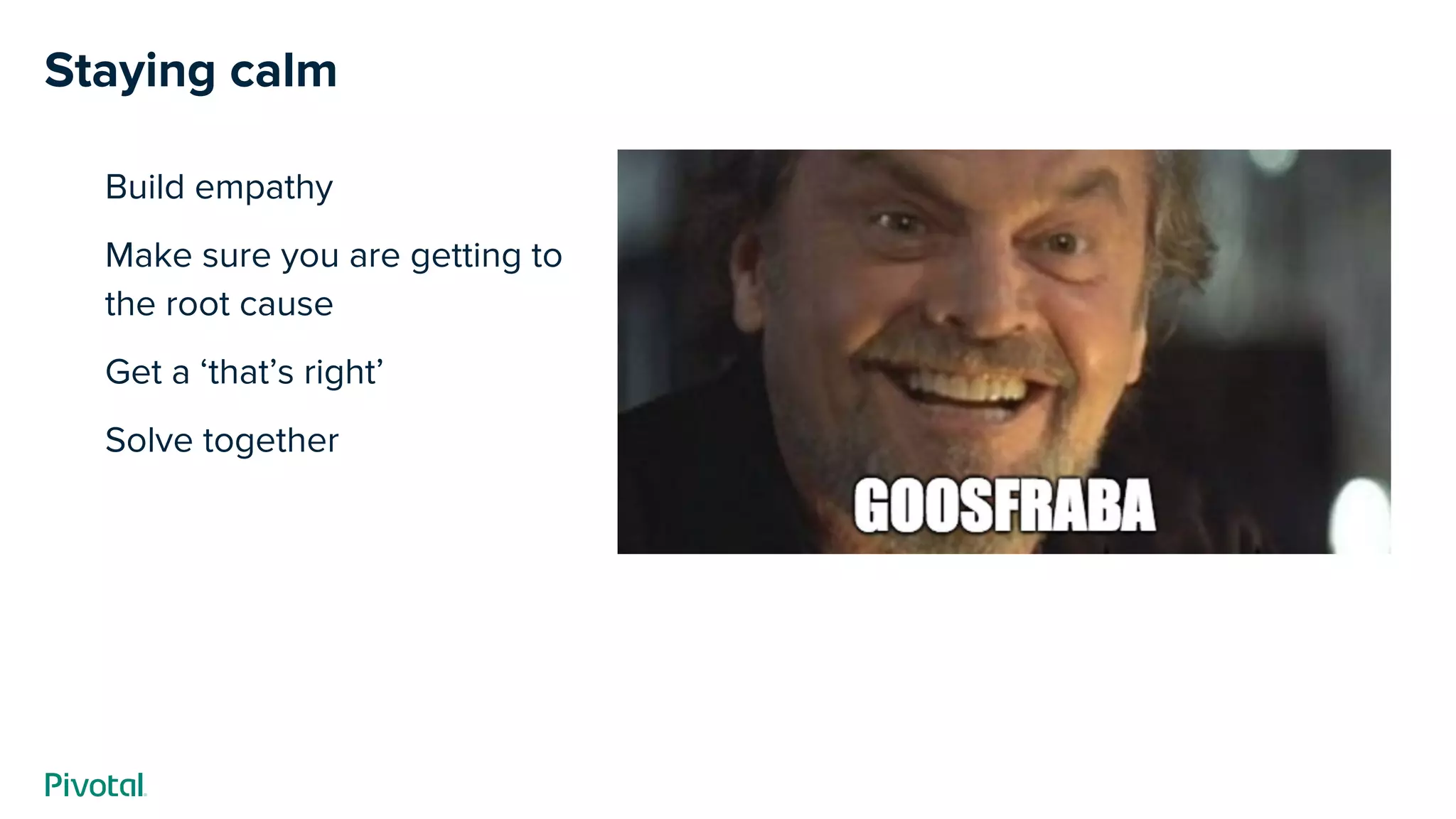 Staying calm
Build empathy
Make sure you are getting to
the root cause
Get a ‘that’s right’
Solve together
 