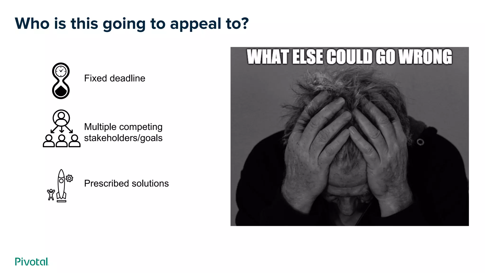 Who is this going to appeal to?
Fixed deadline
Multiple competing
stakeholders/goals
Prescribed solutions
 