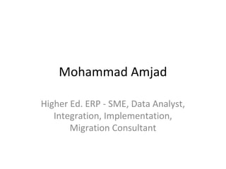 Mohammad Amjad
Higher Ed. ERP - SME, Data Analyst,
Integration, Implementation,
Migration Consultant
 