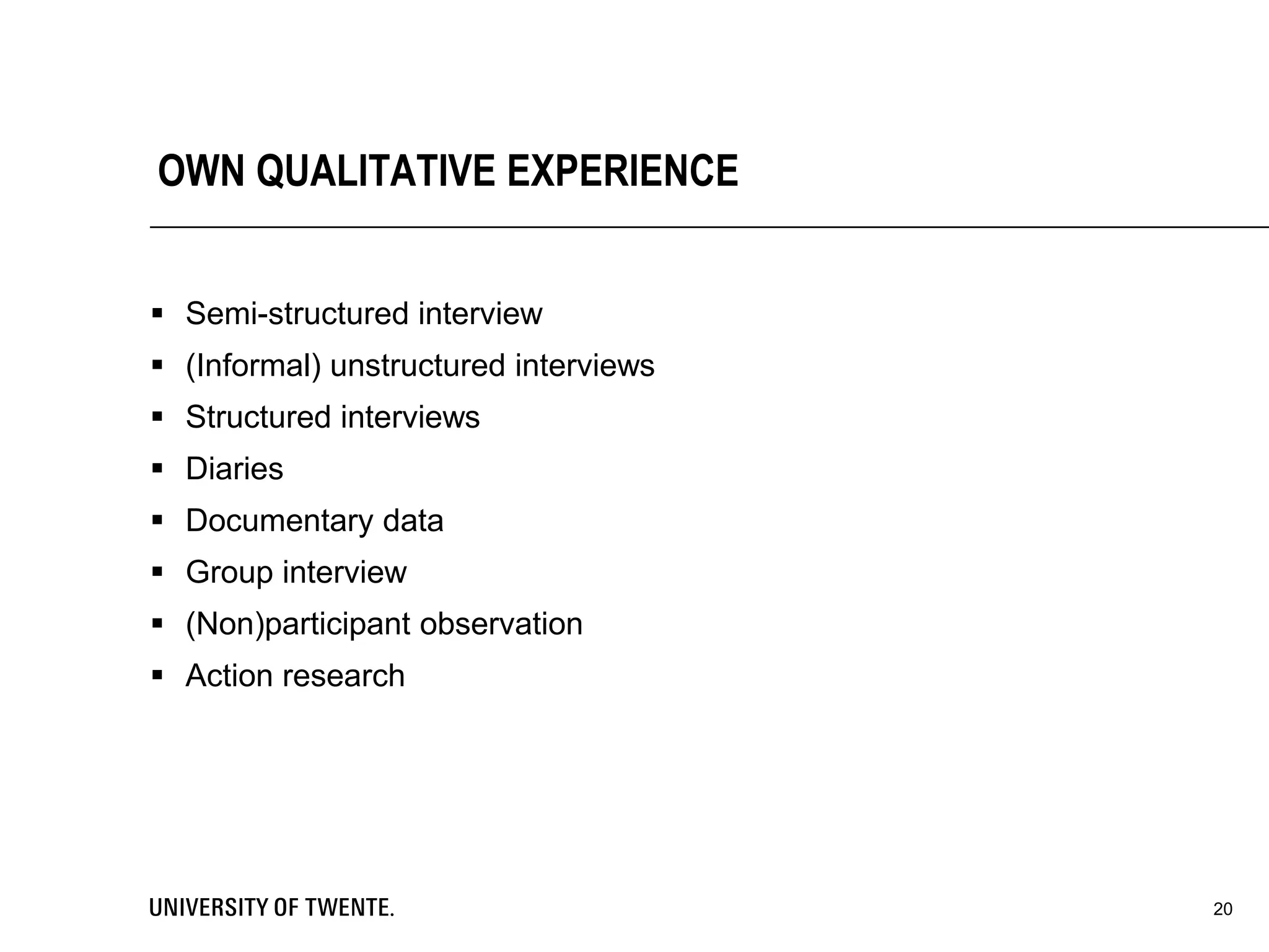 OWN QUALITATIVE EXPERIENCE
 Semi-structured interview
 (Informal) unstructured interviews
 Structured interviews
 Diaries
 Documentary data
 Group interview
 (Non)participant observation
 Action research
20
 
