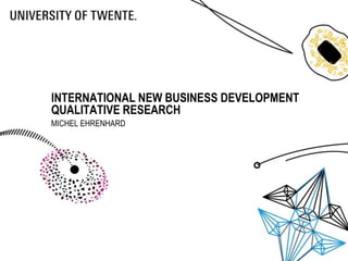 INTERNATIONAL NEW BUSINESS DEVELOPMENT
QUALITATIVE RESEARCH
MICHEL EHRENHARD
 