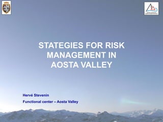 Hervé Stevenin
Functional center – Aosta Valley
STATEGIES FOR RISK
MANAGEMENT IN
AOSTA VALLEY
 