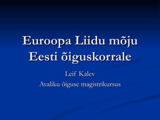 Euroopa Liidu mõju Eesti õiguskorrale Leif Kalev Avaliku õiguse magistrikursus 