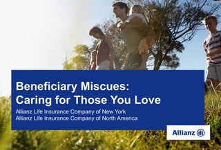 Beneficiary Miscues: Caring for Those You Love Allianz Life Insurance Company of New York Allianz Life Insurance Company of North America 
