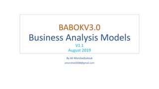 BABOKV3.0
Business Analysis Models
V1.1
August 2019
By Ali Morshedsolouk
amorshed2008@gmail.com
 
