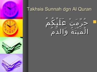 ‫‪Takhsis Sunnah dgn Al Quran‬‬


       ‫بُ  ِّ م َ نْ م َ نْ بُ بُ‬
         ‫ح ر م ت عم َ ل ي ك م‬          ‫‪‬‬

          ‫نْ م َ نْ م َ بُ م َ َّ بُ‬
            ‫ا ل م ي ت ة وال د م‬
 