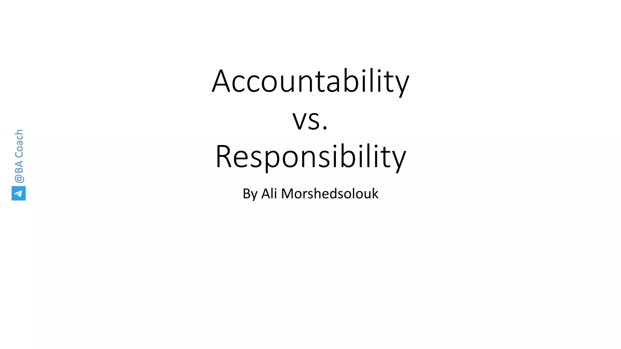 @BACoach
Accountability
vs.
Responsibility
By Ali Morshedsolouk
 