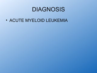 DIAGNOSIS
• ACUTE MYELOID LEUKEMIA
 