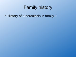 Family history
• History of tuberculosis in family +
 