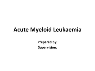 Acute Myeloid Leukaemia
Prepared by:
Supervision:
 