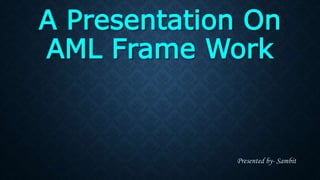 A Presentation On
AML Frame Work
Presented by- Sambit
 