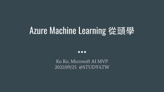Azure Machine Learning 從頭學
Ko Ko, Microsoft AI MVP
2021/09/25 @STUDY4.TW
 