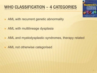WHO CLASSIFICATION – 4 CATEGORIES
 AML with recurrent genetic abnormality
 AML with multilineage dysplasia
 AML and myelodysplastic syndromes, therapy related
 AML not otherwise categorised
11
 