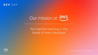 © 2019, Amazon Web Services, Inc. or its affiliates. All rights reserved.
Put machine learning in the
hands of every devel...