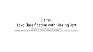 Demo:
Text Classification with BlazingText
https://github.com/awslabs/amazon-sagemaker-
examples/tree/master/introduction_to_amazon_algorithms/blazingtext_text_classification_dbpedia
 