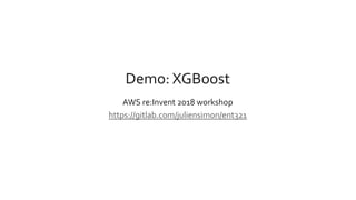 Demo: XGBoost
AWS re:Invent 2018 workshop
https://gitlab.com/juliensimon/ent321
 