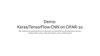 Demo:
Keras/TensorFlow CNN on CIFAR-10
https://github.com/awslabs/amazon-sagemaker-examples/blob/master/sagemaker-python-
sdk/tensorflow_keras_cifar10/tensorflow_keras_CIFAR10.ipynb
 