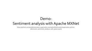 Demo:
Sentiment analysis with Apache MXNet
https://github.com/awslabs/amazon-sagemaker-examples/blob/master/sagemaker-python-
sdk/mxnet_sentiment_analysis_with_gluon.ipynb
 
