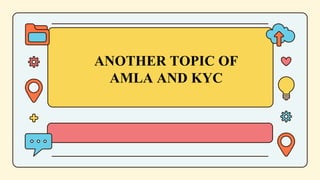 ANOTHER TOPIC OF
AMLA AND KYC
 