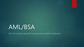 AML/BSA
FOR THE GAMING INDUSTRY (CASINO AND INTERNET GAMBLING)
 