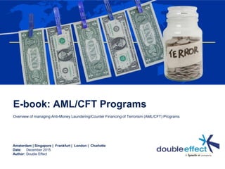 Amsterdam | Singapore | Frankfurt | London | Charlotte
Date:
Author:
E-book: AML/CFT Programs
Overview of managing Anti-Money Laundering/Counter Financing of Terrorism (AML/CFT) Programs
December 2015
Double Effect
 