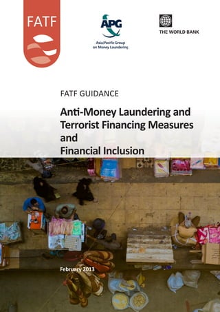 fatf GUIDANCE 
Anti-Money Laundering and 
Terrorist Financing Measures 
and 
Financial Inclusion 
February 2013 
 