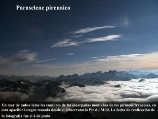 Un mar de nubes lame las cumbres de las escarpadas montañas de los pirineos franceses, en esta apacible imagen tomada desde el Observatorio Pic du Midi. La fecha de realización de la fotografía fue el 4 de junio ,  Paraselene pirenaico 