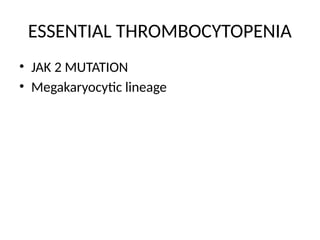 ESSENTIAL THROMBOCYTOPENIA
• JAK 2 MUTATION
• Megakaryocytic lineage
 