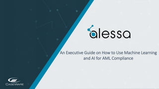 https://www.alessa.caseware.com/https://www.alessa.caseware.com/
An Executive Guide on How to Use Machine Learning
and AI for AML Compliance
 