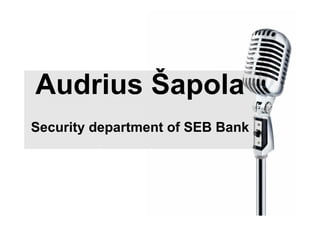Audrius Šapola
Security department of SEB Bank
 