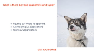 What is there beyond algorithms and tools?
● Figuring out where to apply ML
● Architecting ML applications
● Teams & Organ...